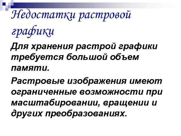 Недостатки растровой графики Для хранения растрой графики требуется большой объем памяти. Растровые изображения имеют
