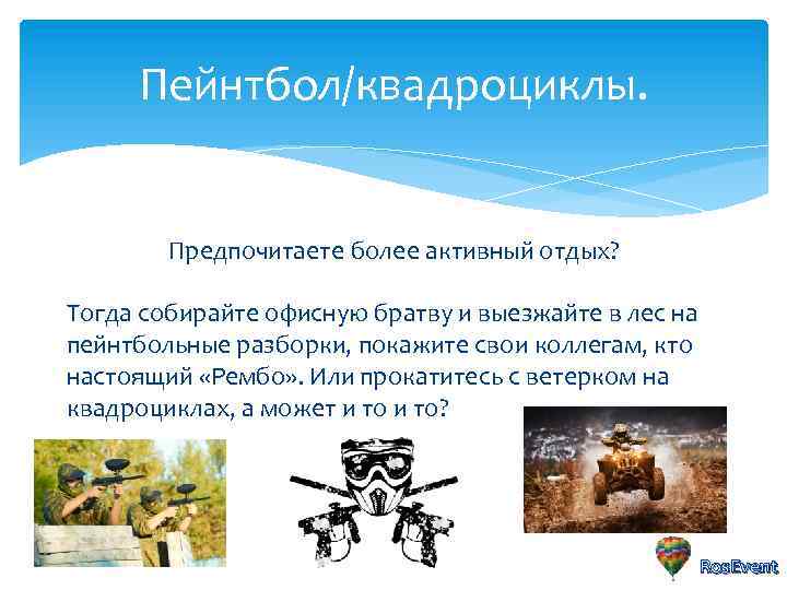 Пейнтбол/квадроциклы. Предпочитаете более активный отдых? Тогда собирайте офисную братву и выезжайте в лес на