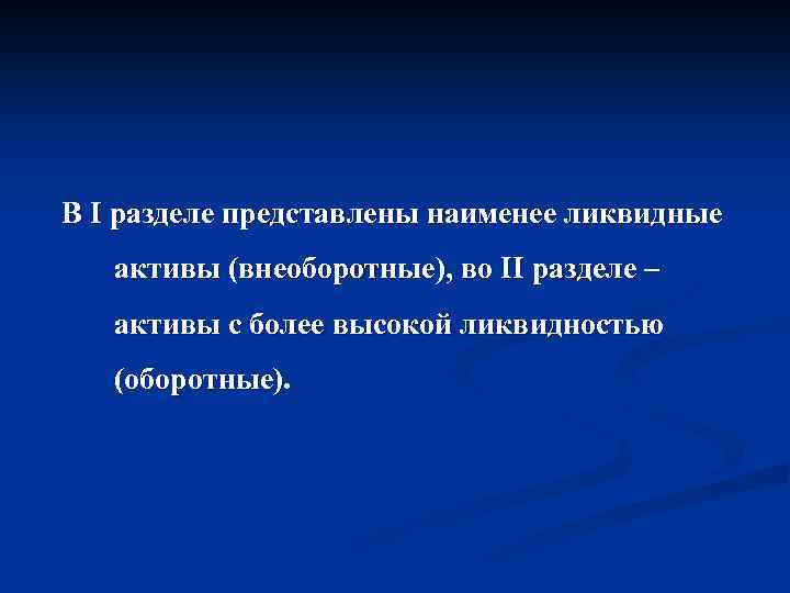 В I разделе представлены наименее ликвидные активы (внеоборотные), во II разделе – активы с