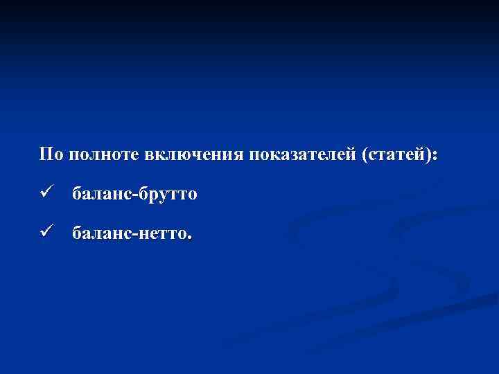По полноте включения показателей (статей): ü баланс-брутто ü баланс-нетто. 