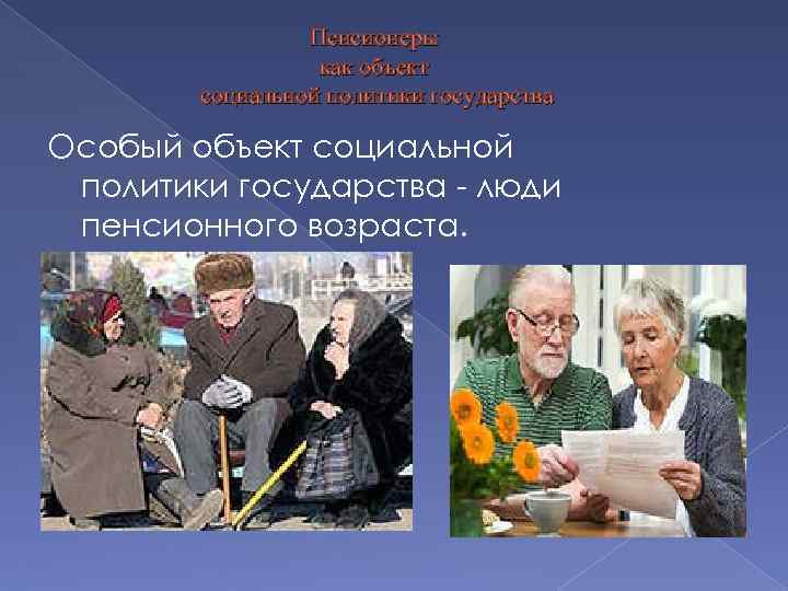 Пенсионеры как объект социальной политики государства Особый объект социальной политики государства - люди пенсионного