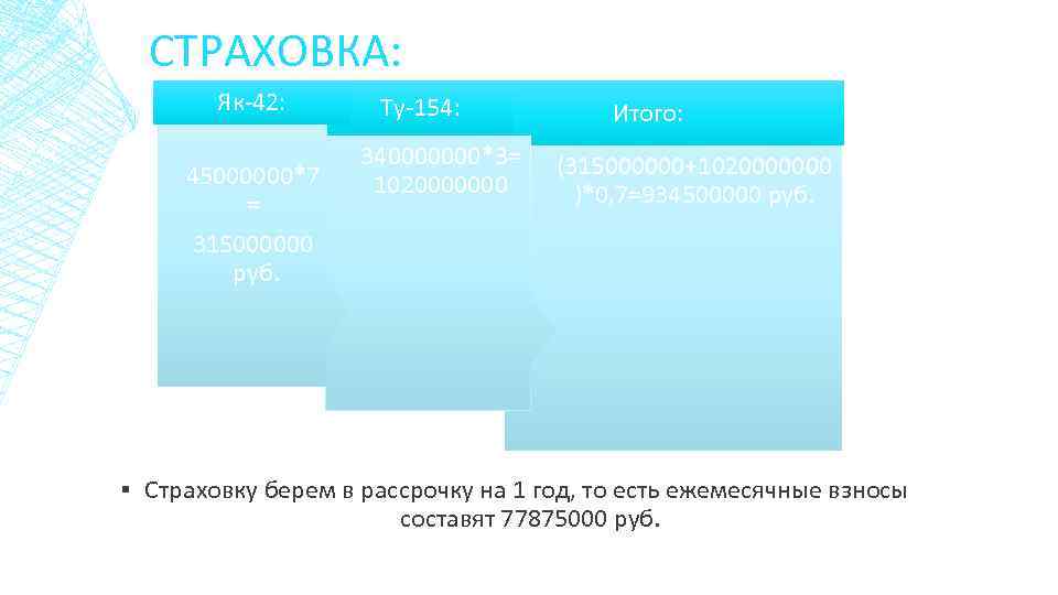 СТРАХОВКА: Як-42: 45000000*7 = 315000000 руб. Ту-154: 340000000*3= 1020000000 Итого: (315000000+1020000000 )*0, 7=934500000 руб.