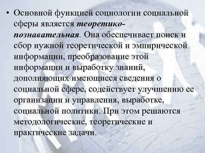  • Основной функцией социологии социальной сферы является теоретикопознавательная. Она обеспечивает поиск и сбор