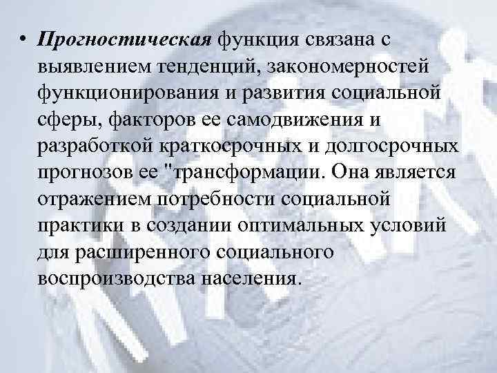  • Прогностическая функция связана с выявлением тенденций, закономерностей функционирования и развития социальной сферы,