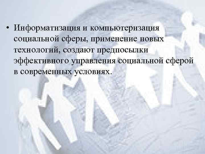  • Информатизация и компьютеризация социальной сферы, применение новых технологий, создают предпосылки эффективного управления