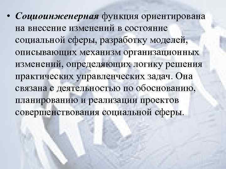  • Социоинженерная функция ориентирована на внесение изменений в состояние социальной сферы, разработку моделей,