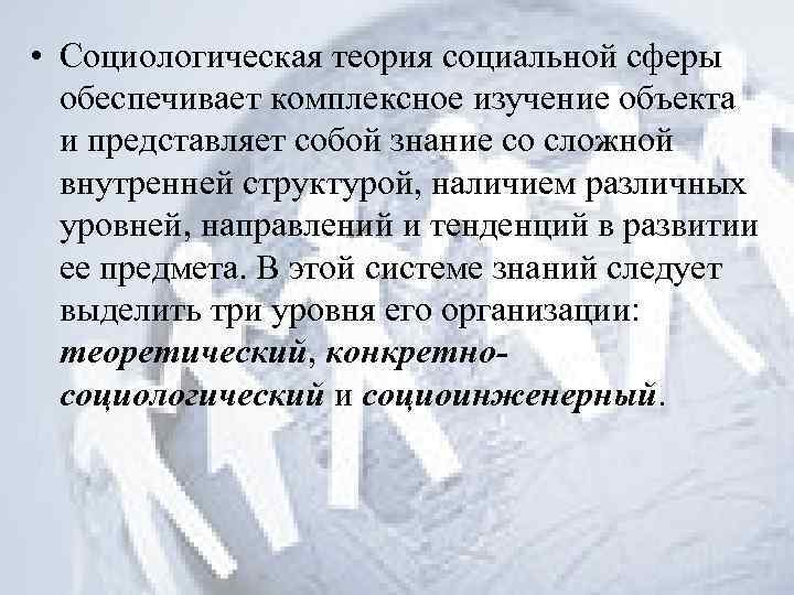  • Социологическая теория социальной сферы обеспечивает комплексное изучение объекта и представляет собой знание