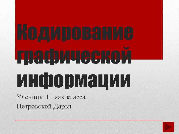 Кодирование графической информации Ученицы 11 «а» класса Петровской Дарьи 