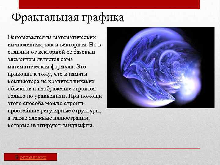 Фрактальная графика Основывается на математических вычислениях, как и векторная. Но в отличии от векторной
