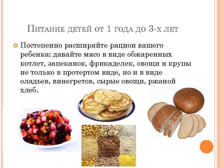 ПИТАНИЕ ДЕТЕЙ ОТ 1 ГОДА ДО 3 -Х ЛЕТ Постепенно расширяйте рацион вашего ребенка: