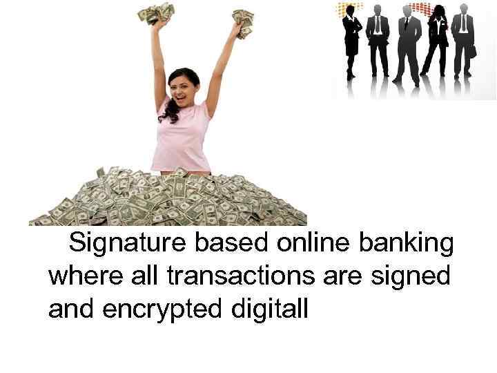 Signature based online banking where all transactions are signed and encrypted digitall 