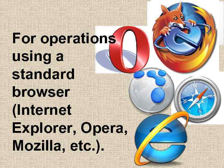 For operations using a standard browser (Internet Explorer, Opera, Mozilla, etc. ). 