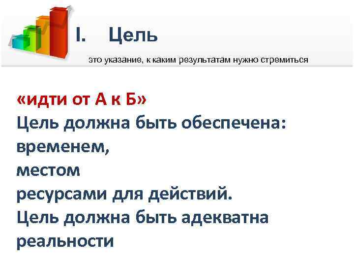 I. Цель это указание, к каким результатам нужно стремиться «идти от А к Б»
