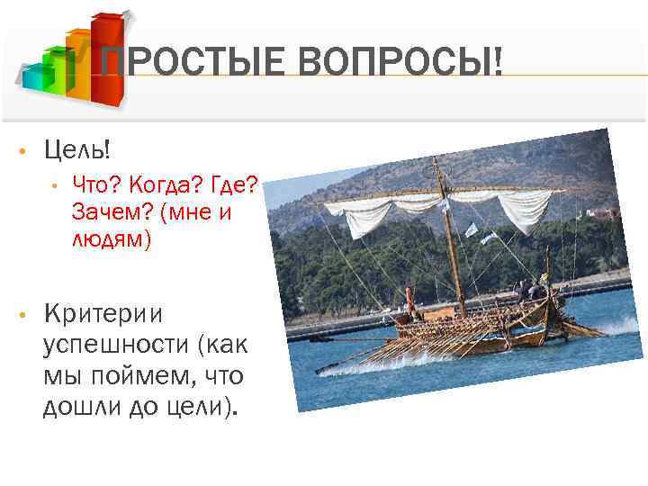 ПРОСТЫЕ ВОПРОСЫ! • Цель! • • Что? Когда? Где? Зачем? (мне и людям) Критерии