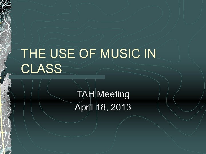 THE USE OF MUSIC IN CLASS TAH Meeting April 18, 2013 