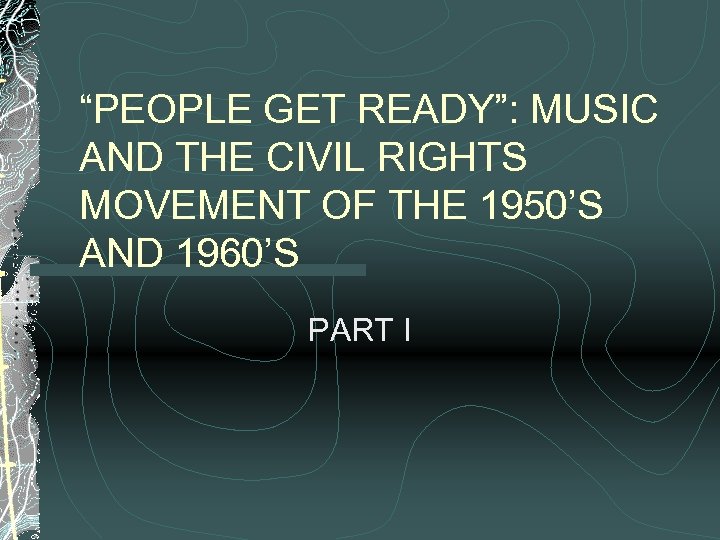 “PEOPLE GET READY”: MUSIC AND THE CIVIL RIGHTS MOVEMENT OF THE 1950’S AND 1960’S