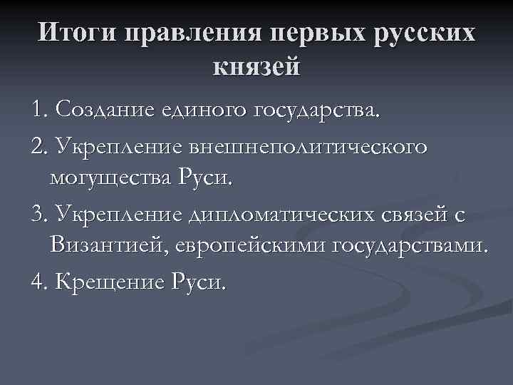 Итоги правления первых русских князей 1. Создание единого государства. 2. Укрепление внешнеполитического могущества Руси.