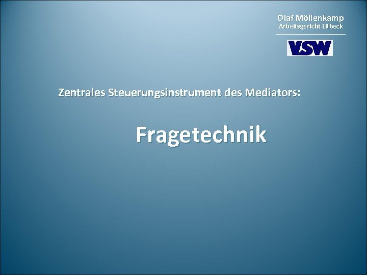 Olaf Möllenkamp Arbeitsgericht Lübeck Zentrales Steuerungsinstrument des Mediators: Fragetechnik 
