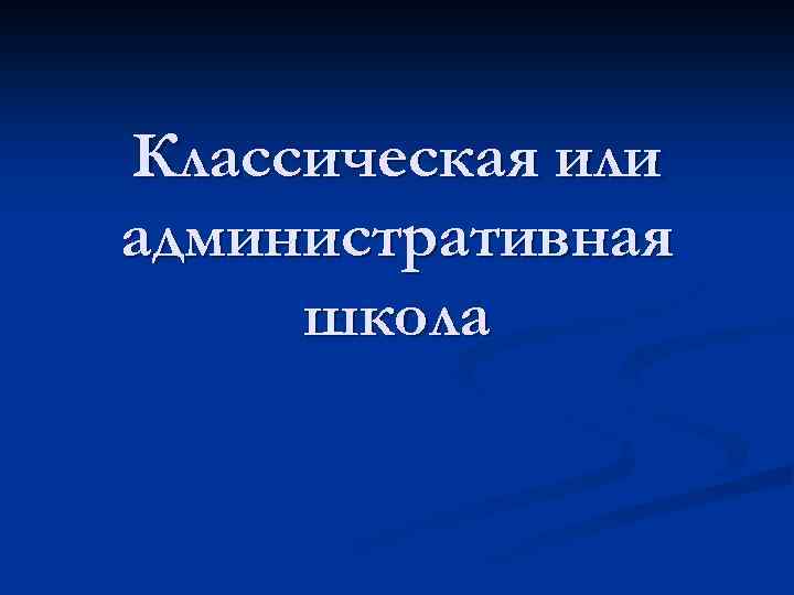 Классическая или административная школа 