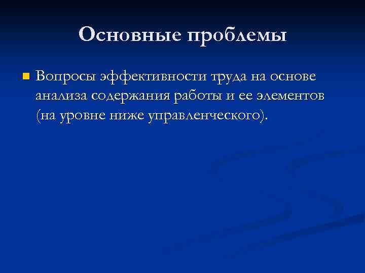 Основные проблемы n Вопросы эффективности труда на основе анализа содержания работы и ее элементов