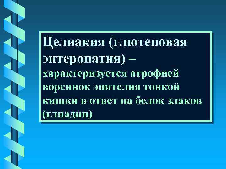 Целиакия (глютеновая энтеропатия) – характеризуется атрофией ворсинок эпителия тонкой кишки в ответ на белок