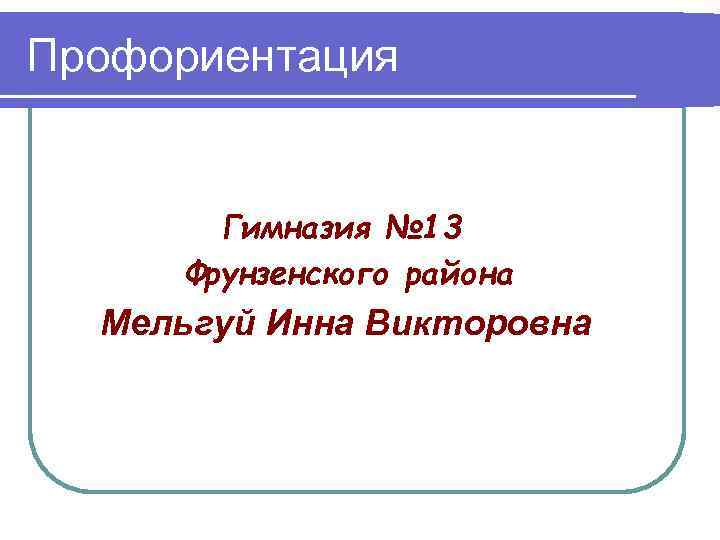 Профориентация Гимназия № 13 Фрунзенского района Мельгуй Инна Викторовна 
