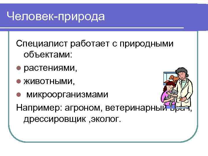 Человек-природа Специалист работает с природными объектами: l растениями, l животными, l микроорганизмами Например: агроном,