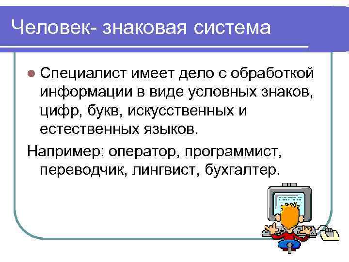 Человек- знаковая система l Специалист имеет дело с обработкой информации в виде условных знаков,