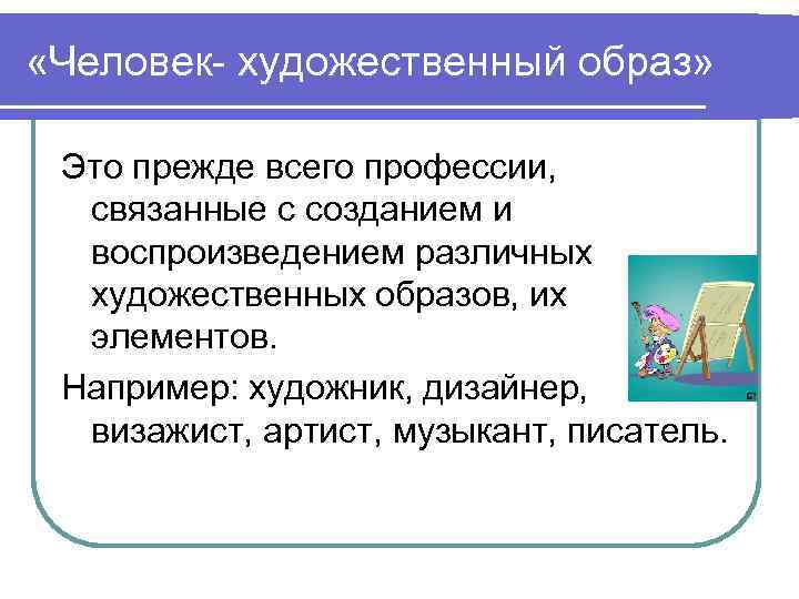  «Человек- художественный образ» Это прежде всего профессии, связанные с созданием и воспроизведением различных