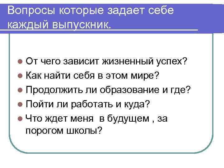Вопросы которые задает себе каждый выпускник. l От чего зависит жизненный успех? l Как