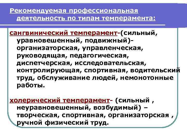 Рекомендуемая профессиональная деятельность по типам темперамента: сангвинический темперамент-(сильный, уравновешенный, подвижный)организаторская, управленческая, руководящая, педагогическая, диспетчерская,