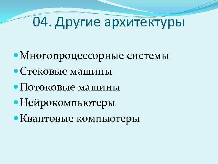 04. Другие архитектуры Многопроцессорные системы Стековые машины Потоковые машины Нейрокомпьютеры Квантовые компьютеры 