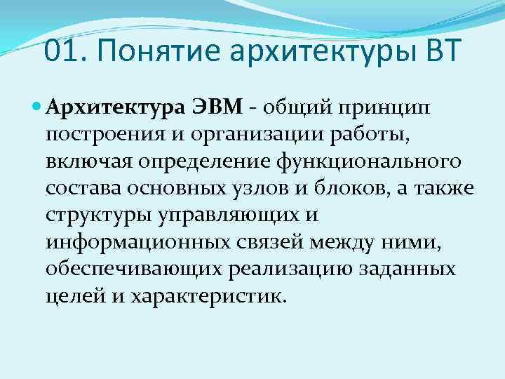 01. Понятие архитектуры ВТ Архитектура ЭВМ - общий принцип построения и организации работы, включая