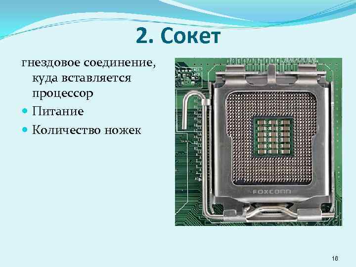 2. Сокет гнездовое соединение, куда вставляется процессор Питание Количество ножек 16 