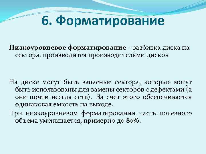 6. Форматирование Низкоуровневое форматирование - разбивка диска на сектора, производится производителями дисков На диске