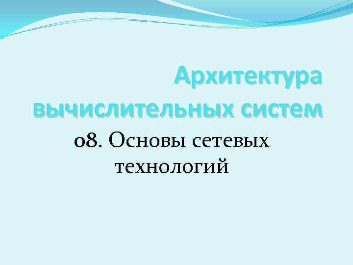 Архитектура вычислительных систем 08. Основы сетевых технологий 