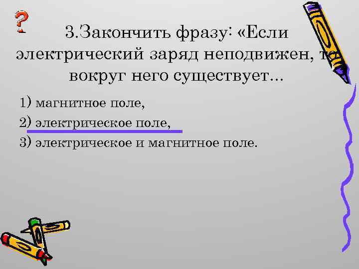 3. Закончить фразу: «Если электрический заряд неподвижен, то вокруг него существует. . . 1)