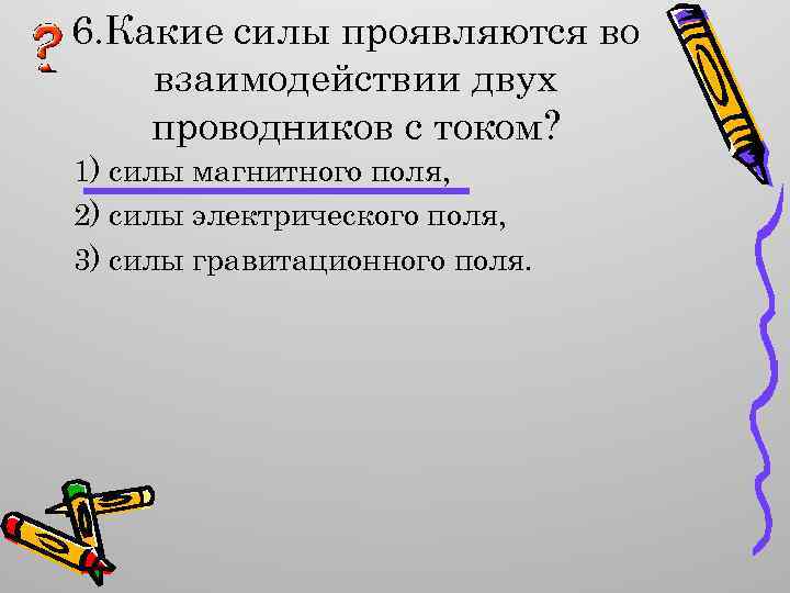 6. Какие силы проявляются во взаимодействии двух проводников с током? 1) силы магнитного поля,