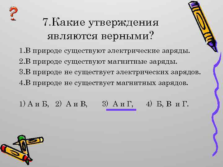 7. Какие утверждения являются верными? 1. В природе существуют электрические заряды. 2. В природе