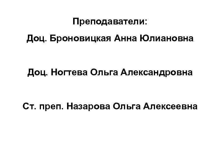 Преподаватели: Доц. Броновицкая Анна Юлиановна Доц. Ногтева Ольга Александровна Ст. преп. Назарова Ольга Алексеевна
