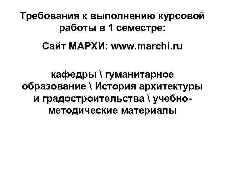 Требования к выполнению курсовой работы в 1 семестре: Сайт МАРХИ: www. marchi. ru кафедры