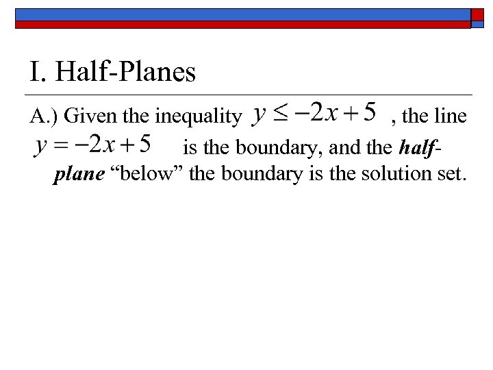 I. Half-Planes A. ) Given the inequality , the line is the boundary, and
