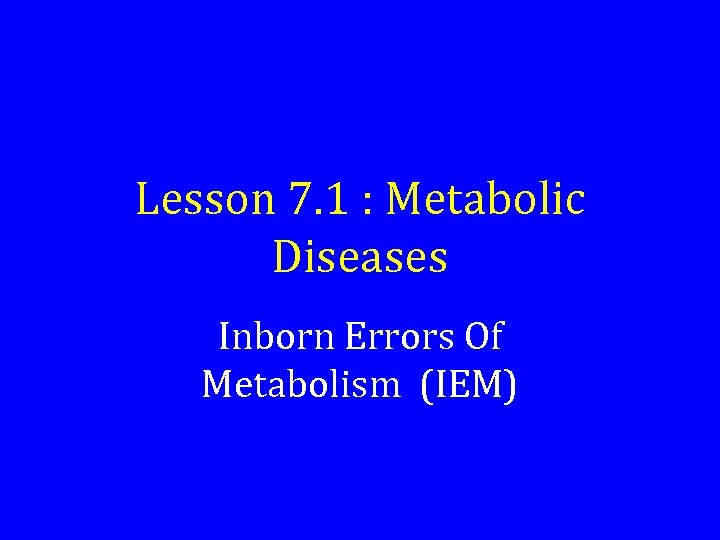 Lesson 7. 1 : Metabolic Diseases Inborn Errors Of Metabolism (IEM) 
