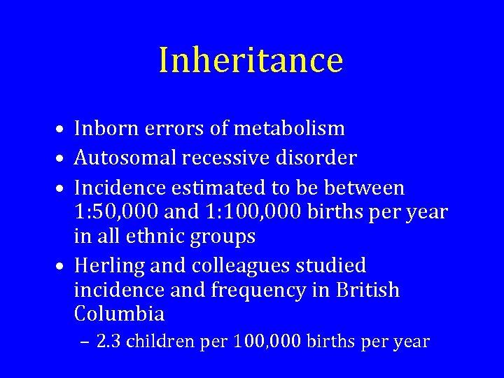 Inheritance • Inborn errors of metabolism • Autosomal recessive disorder • Incidence estimated to