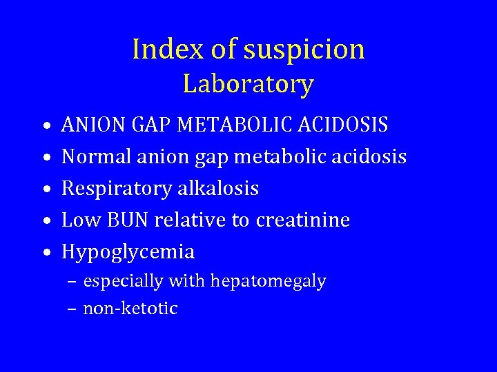 Index of suspicion Laboratory • • • ANION GAP METABOLIC ACIDOSIS Normal anion gap