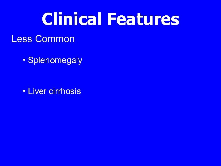 Clinical Features Less Common • Splenomegaly • Liver cirrhosis 