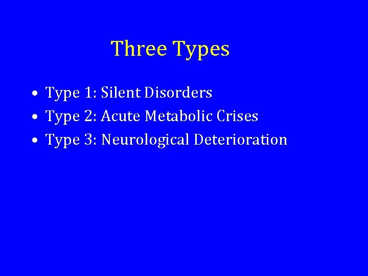 Three Types • Type 1: Silent Disorders • Type 2: Acute Metabolic Crises •