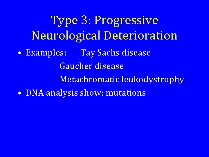 Type 3: Progressive Neurological Deterioration • Examples: Tay Sachs disease Gaucher disease Metachromatic leukodystrophy