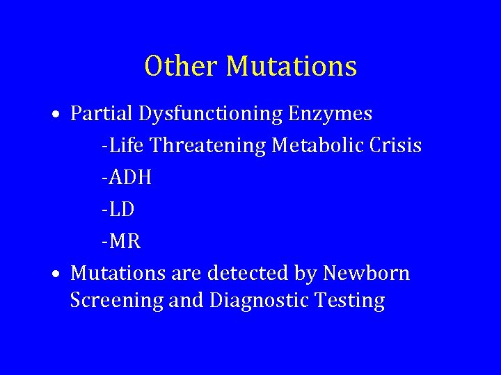 Other Mutations • Partial Dysfunctioning Enzymes -Life Threatening Metabolic Crisis -ADH -LD -MR •