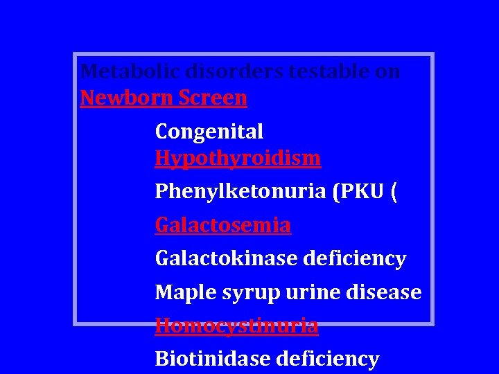 Metabolic disorders testable on Newborn Screen Congenital Hypothyroidism Phenylketonuria (PKU ( Galactosemia Galactokinase deficiency